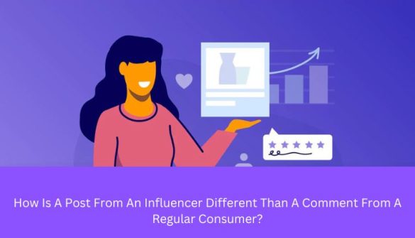 How Is A Post From An Influencer Different Than A Comment From A Regular Consumer?