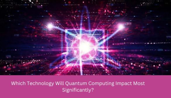Which Technology Will Quantum Computing Impact Most Significantly? Which Technology Will Quantum Computing Impact Most Significantly?