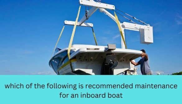 which of the following is recommended maintenance for an inboard boat