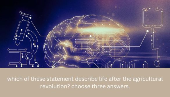 which of these statement describe life after the agricultural revolution choose three answers.